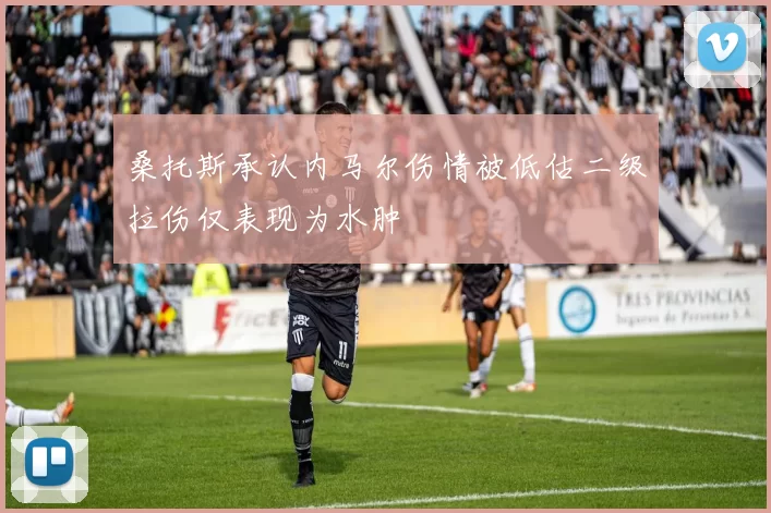 桑托斯承认内马尔伤情被低估二级拉伤仅表现为水肿