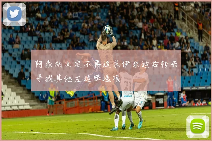 阿森纳决定不再追求伊尔迪兹转而寻找其他左边锋选项