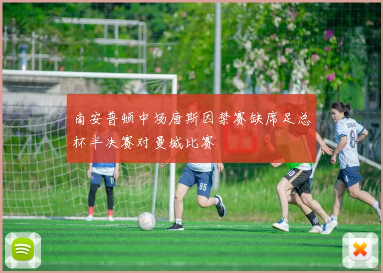 南安普顿中场唐斯因禁赛缺席足总杯半决赛对曼城比赛