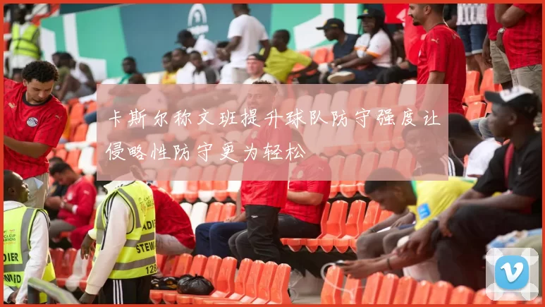 卡斯尔称文班提升球队防守强度让侵略性防守更为轻松