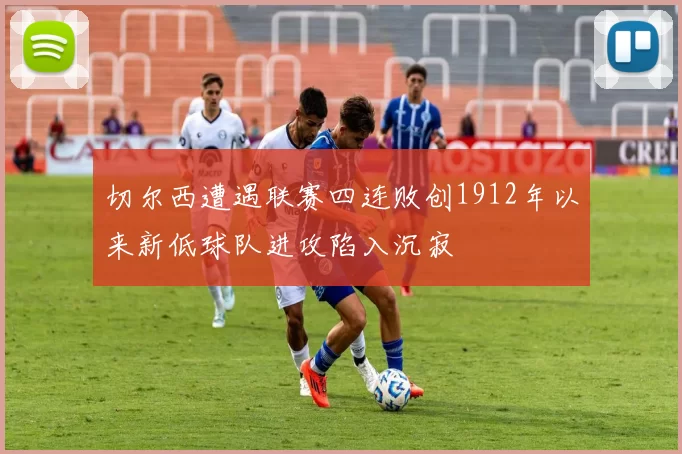 切尔西遭遇联赛四连败创1912年以来新低球队进攻陷入沉寂