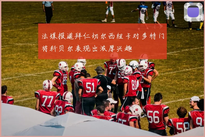 法媒报道拜仁切尔西纽卡对多特门将科贝尔表现出浓厚兴趣