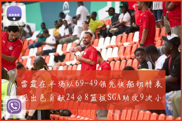 雷霆在半场以69-49领先快船切特表现出色贡献24分8篮板SGA助攻9次小卡得分15分