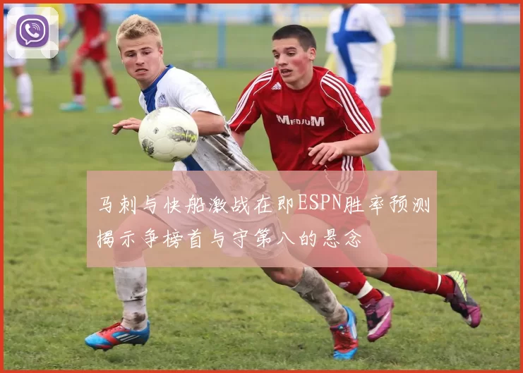 马刺与快船激战在即ESPN胜率预测揭示争榜首与守第八的悬念