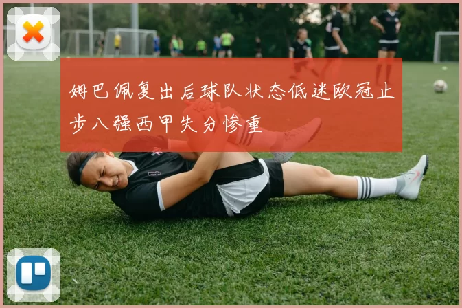 姆巴佩复出后球队状态低迷欧冠止步八强西甲失分惨重